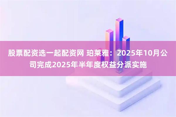 股票配资选一起配资网 珀莱雅：2025年10月公司完成2025年半年度权益分派实施