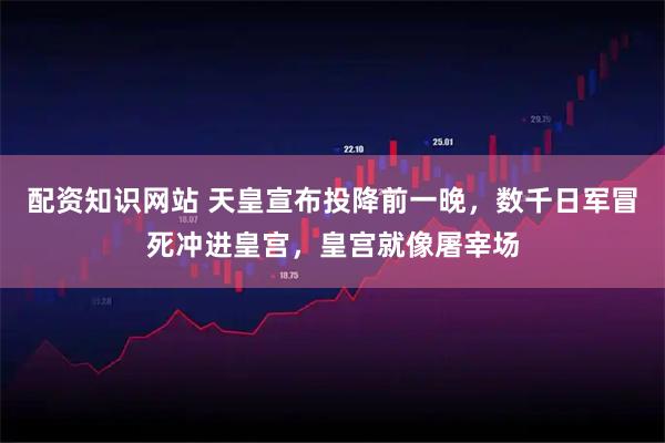 配资知识网站 天皇宣布投降前一晚，数千日军冒死冲进皇宫，皇宫就像屠宰场