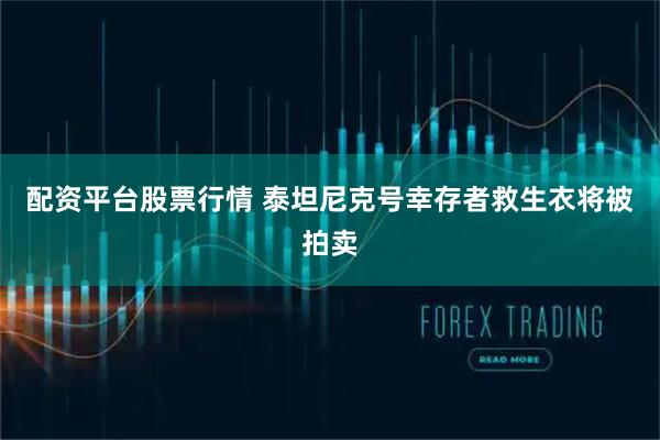 配资平台股票行情 泰坦尼克号幸存者救生衣将被拍卖